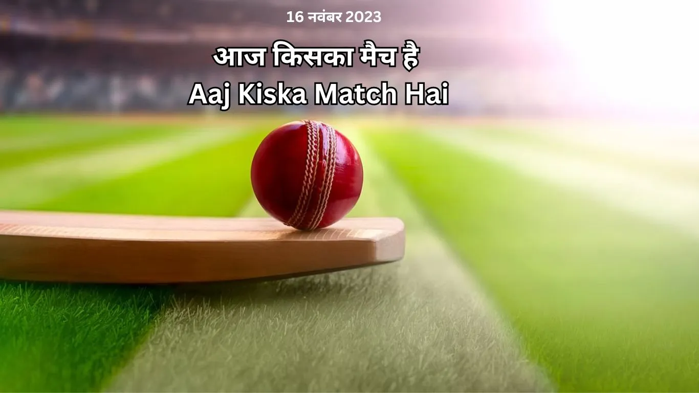 आज किसका मैच है (Aaj Kiska Match Hai) 16 नवंबर 2023